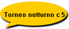 Torneo notturno c 5
